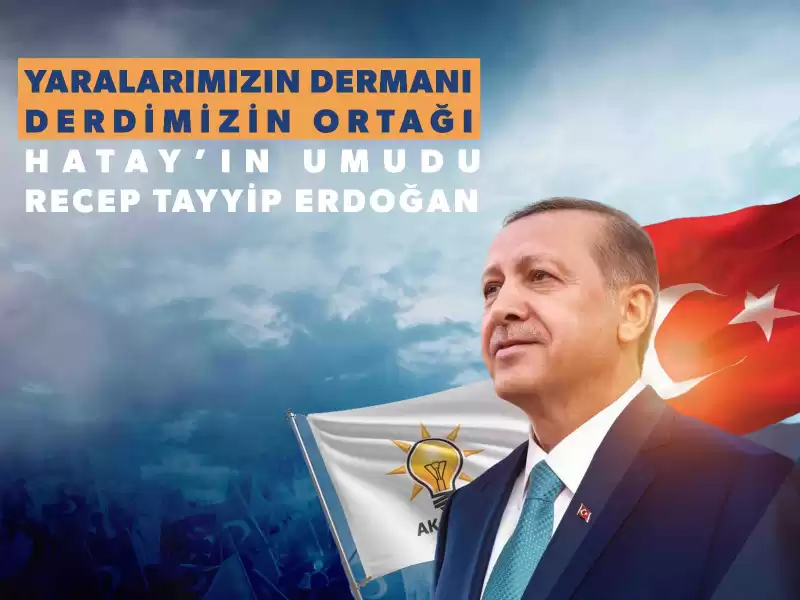 AK PARTİ HATAY İL BAŞKANI MEHMET ÖNTÜRK: “ YARALARIMIZIN DERMANI, DERDİMİZİN ORTAĞI, HATAY’IMIZIN UMUDU RECEP TAYYİP ERDOĞAN”
